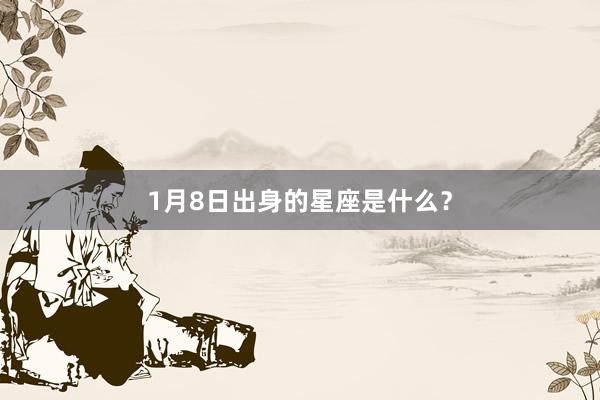 1月8日出身的星座是什么？