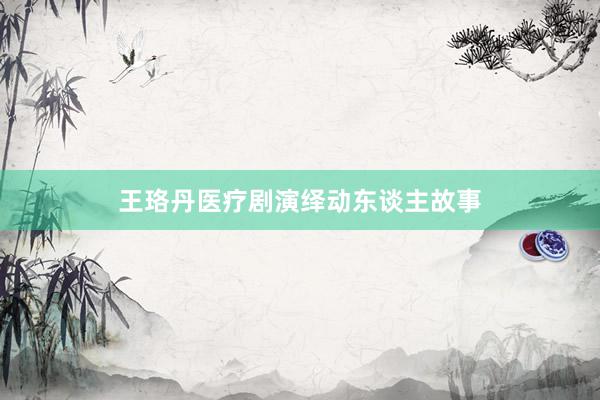 王珞丹医疗剧演绎动东谈主故事