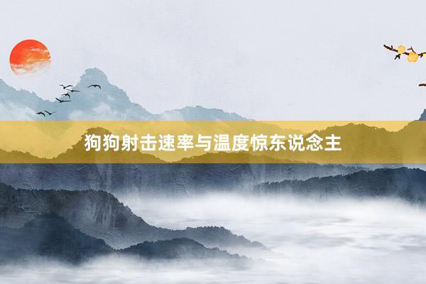 狗狗射击速率与温度惊东说念主