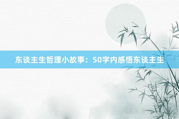 东谈主生哲理小故事：50字内感悟东谈主生